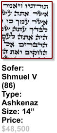 Sofer:  Shmuel V (86) Type: Ashkenaz Size: 14” Price: $48,500