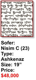 Sofer:  Nisim C (23) Type: Ashkenaz Size: 19” Price: $48,000